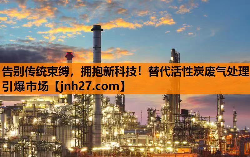 告别传统束缚，拥抱新科技！替代活性炭废气处理引爆市场