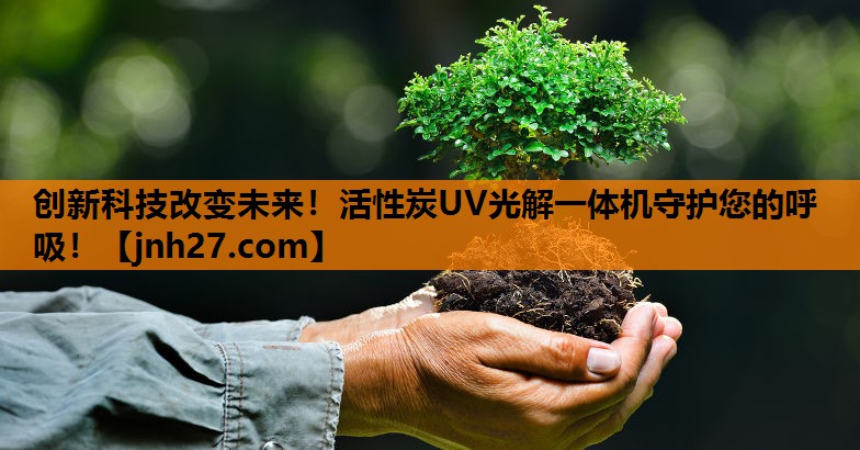 创新科技改变未来！活性炭UV光解一体机守护您的呼吸！