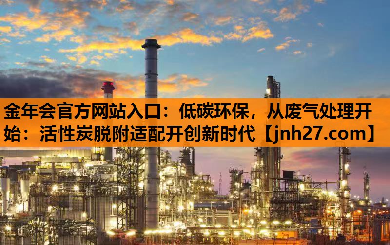 金年会官方网站入口：低碳环保，从废气处理开始：活性炭脱附适配开创新时代