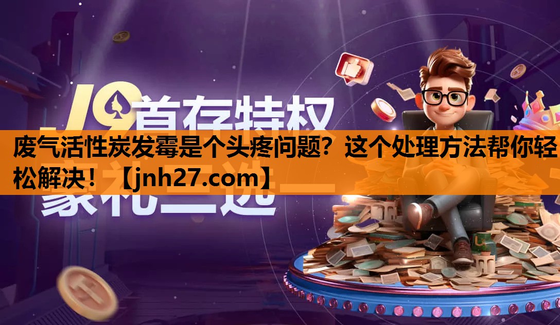 废气活性炭发霉是个头疼问题？这个处理方法帮你轻松解决！