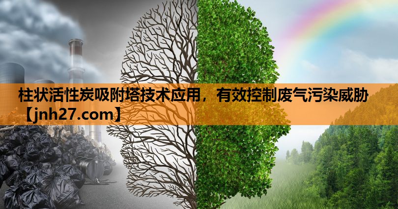 柱状活性炭吸附塔技术应用，有效控制废气污染威胁