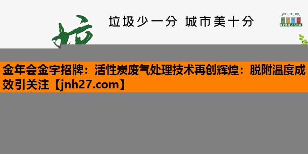 金年会金字招牌：活性炭废气处理技术再创辉煌：脱附温度成效引关注