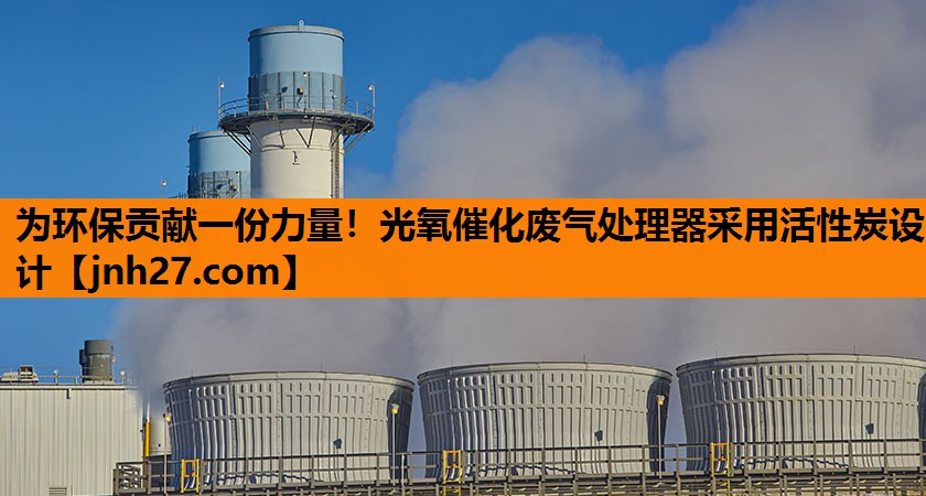 为环保贡献一份力量！光氧催化废气处理器采用活性炭设计