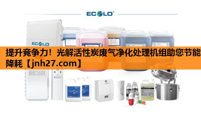 提升竞争力！光解活性炭废气净化处理机组助您节能降耗