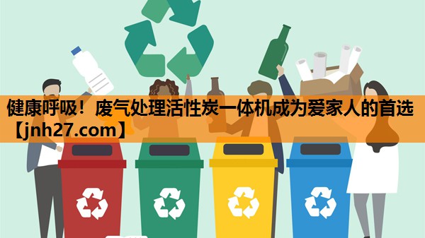 健康呼吸！废气处理活性炭一体机成为爱家人的首选