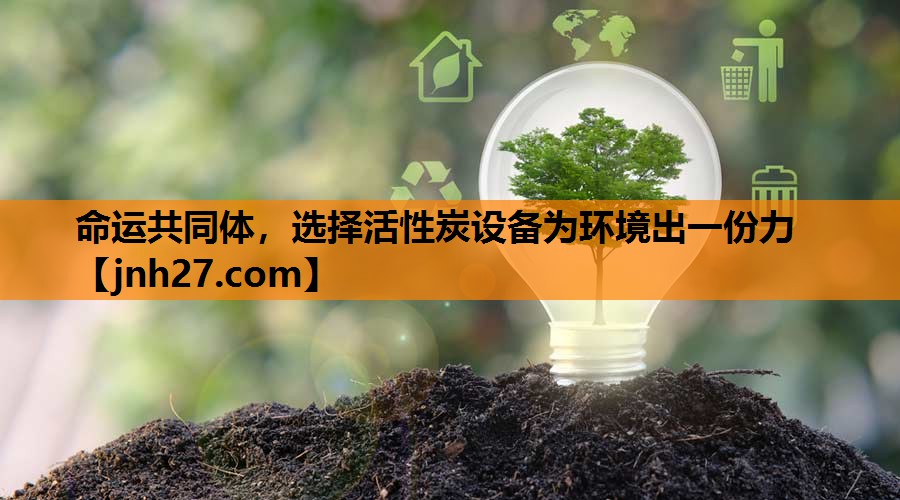 命运共同体，选择活性炭设备为环境出一份力