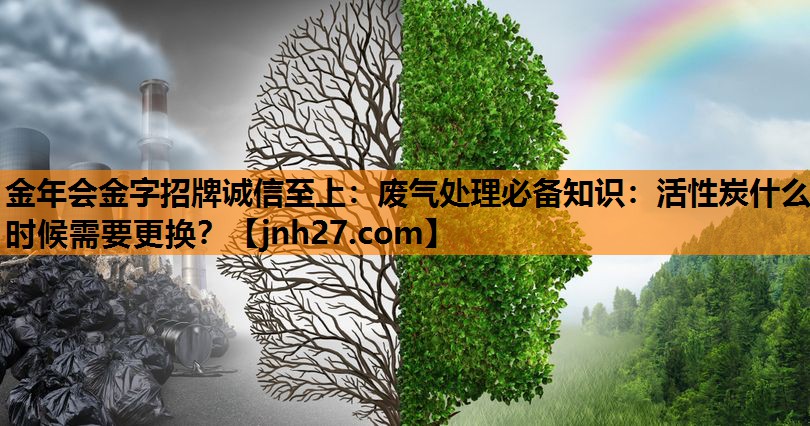 金年会金字招牌诚信至上：废气处理必备知识：活性炭什么时候需要更换？