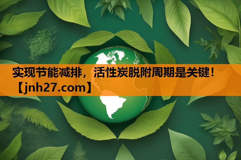 实现节能减排，活性炭脱附周期是关键！