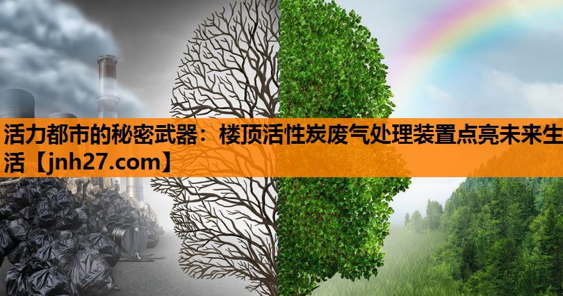 活力都市的秘密武器：楼顶活性炭废气处理装置点亮未来生活