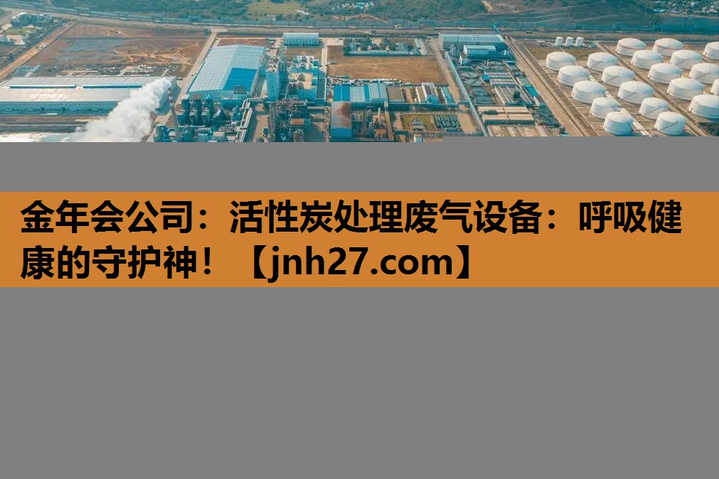 金年会公司：活性炭处理废气设备：呼吸健康的守护神！