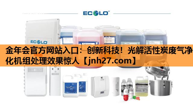 金年会官方网站入口：创新科技！光解活性炭废气净化机组处理效果惊人