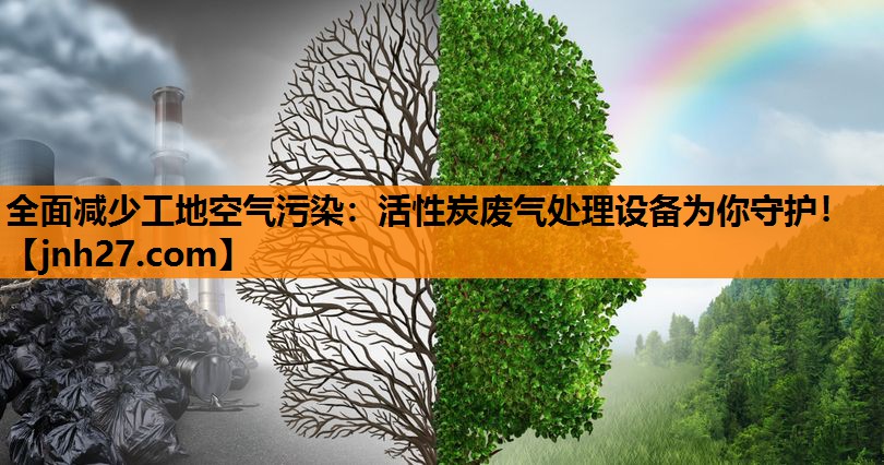 全面减少工地空气污染：活性炭废气处理设备为你守护！