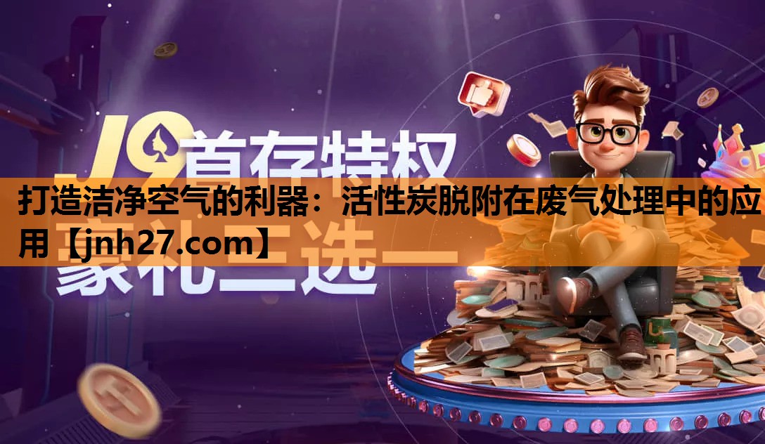打造洁净空气的利器：活性炭脱附在废气处理中的应用