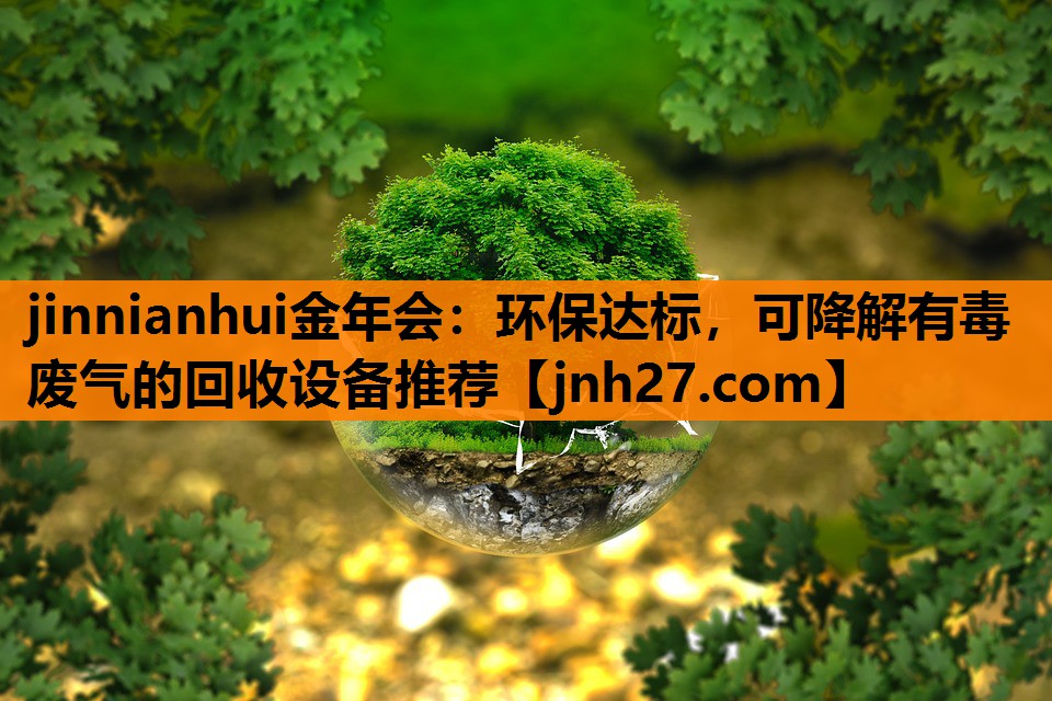 jinnianhui金年会：环保达标，可降解有毒废气的回收设备推荐