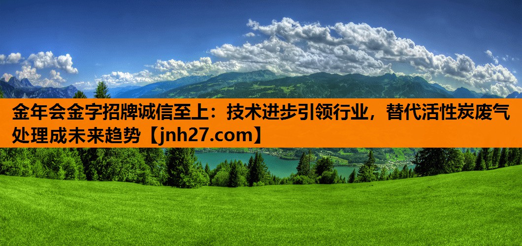 金年会金字招牌诚信至上：技术进步引领行业，替代活性炭废气处理成未来趋势