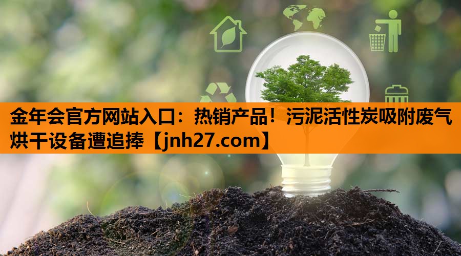 金年会官方网站入口：热销产品！污泥活性炭吸附废气烘干设备遭追捧