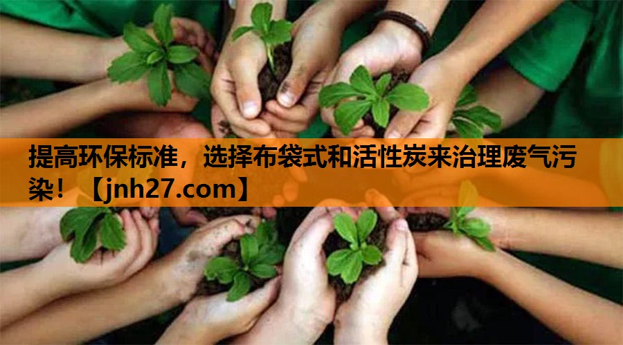 提高环保标准，选择布袋式和活性炭来治理废气污染！