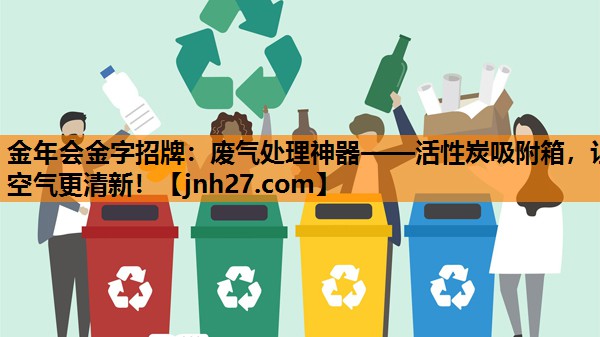 金年会金字招牌：废气处理神器——活性炭吸附箱，让空气更清新！