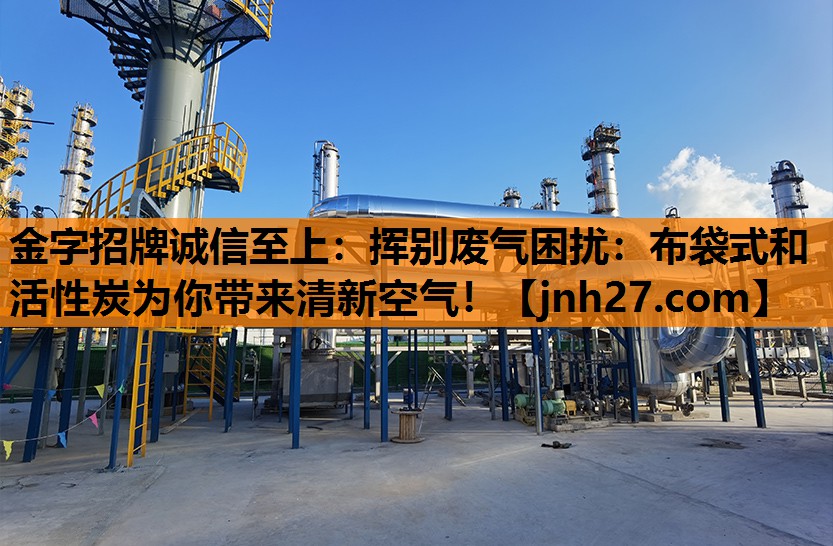 金字招牌诚信至上：挥别废气困扰：布袋式和活性炭为你带来清新空气！