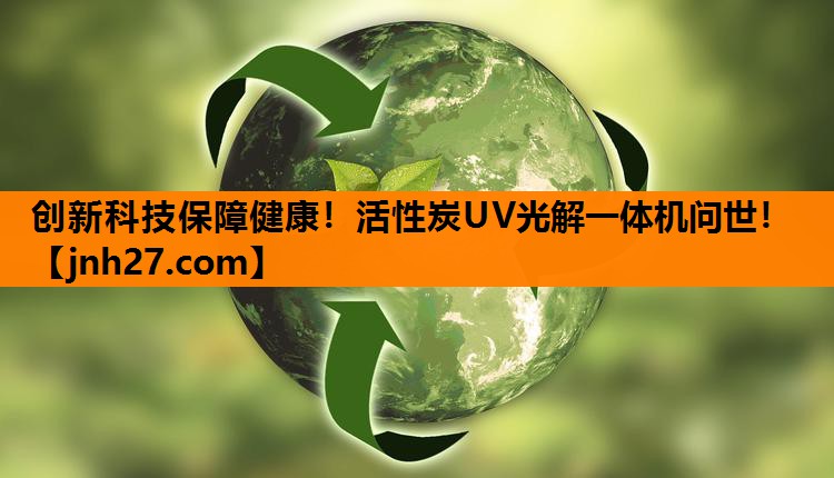 创新科技保障健康！活性炭UV光解一体机问世！