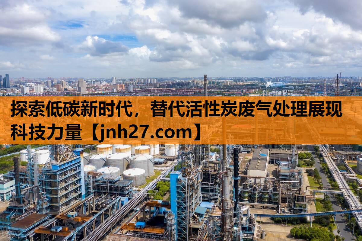 探索低碳新时代，替代活性炭废气处理展现科技力量