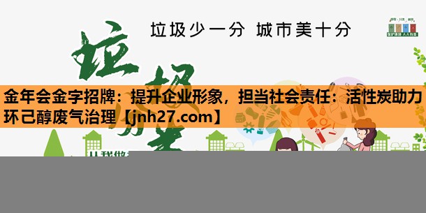 金年会金字招牌：提升企业形象，担当社会责任：活性炭助力环己醇废气治理