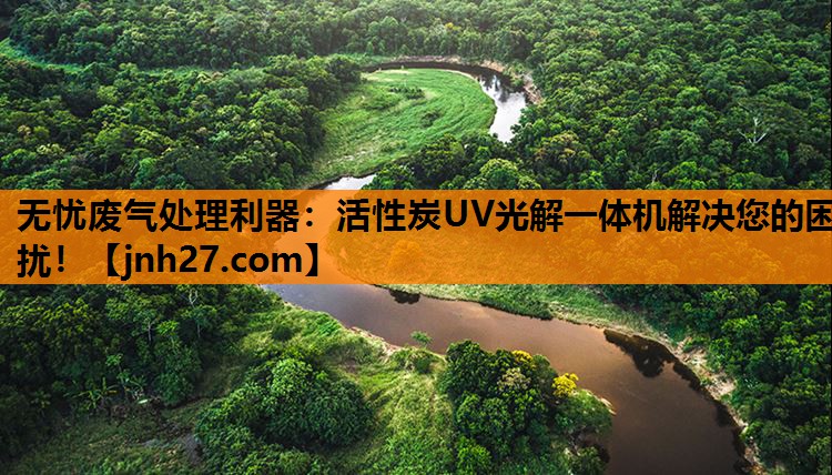 无忧废气处理利器：活性炭UV光解一体机解决您的困扰！