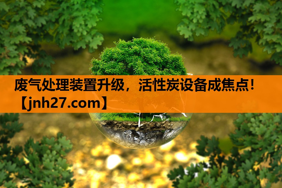 废气处理装置升级，活性炭设备成焦点！