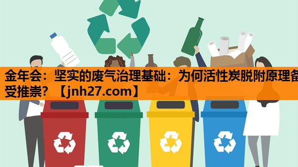 金年会：坚实的废气治理基础：为何活性炭脱附原理备受推崇？