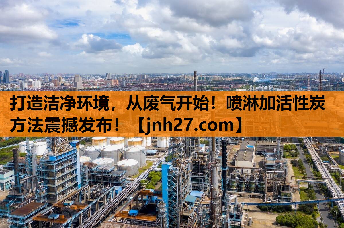 打造洁净环境，从废气开始！喷淋加活性炭方法震撼发布！