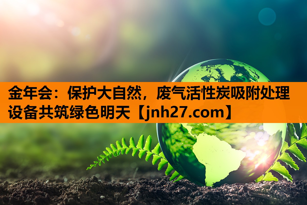 金年会：保护大自然，废气活性炭吸附处理设备共筑绿色明天