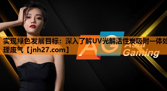 实现绿色发展目标：深入了解UV光解活性炭吸附一体处理废气