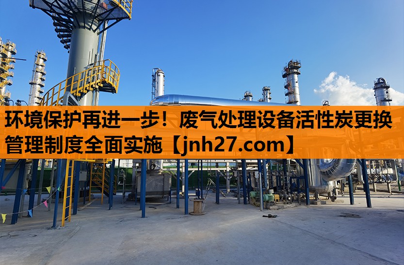 环境保护再进一步！废气处理设备活性炭更换管理制度全面实施