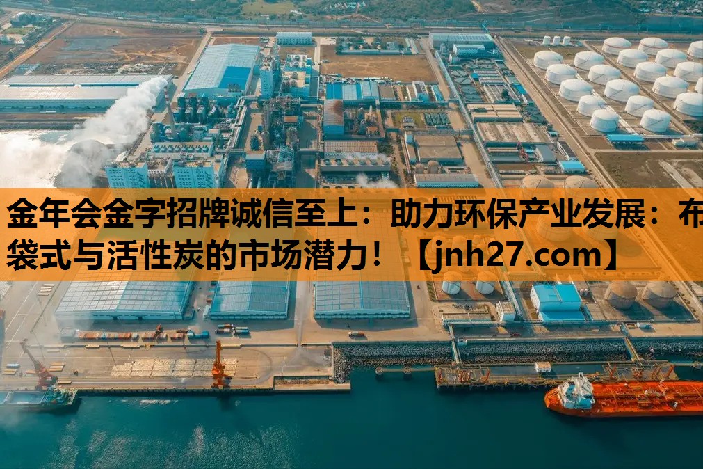 金年会金字招牌诚信至上：助力环保产业发展：布袋式与活性炭的市场潜力！