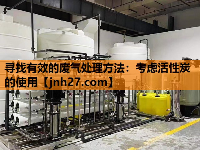 寻找有效的废气处理方法：考虑活性炭的使用