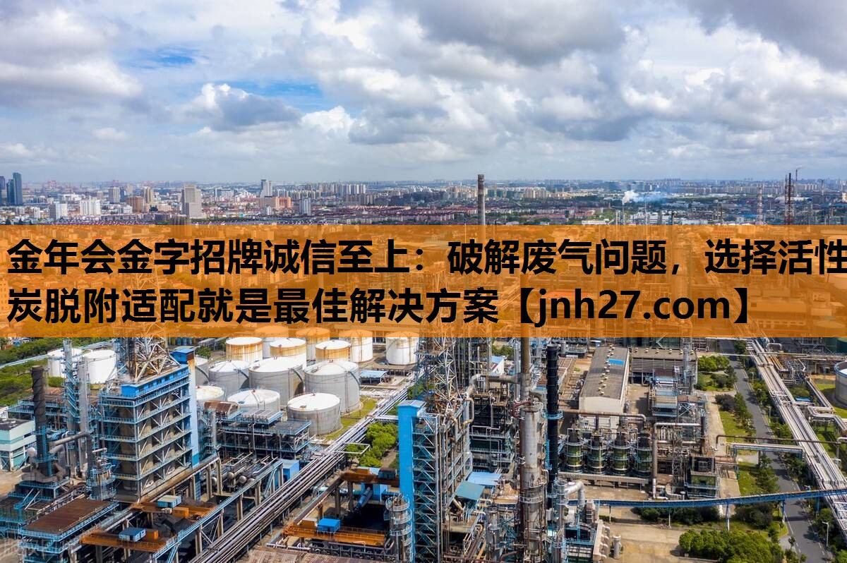 金年会金字招牌诚信至上：破解废气问题，选择活性炭脱附适配就是最佳解决方案