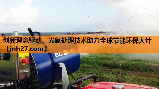 创新理念驱动，光氧处理技术助力全球节能环保大计