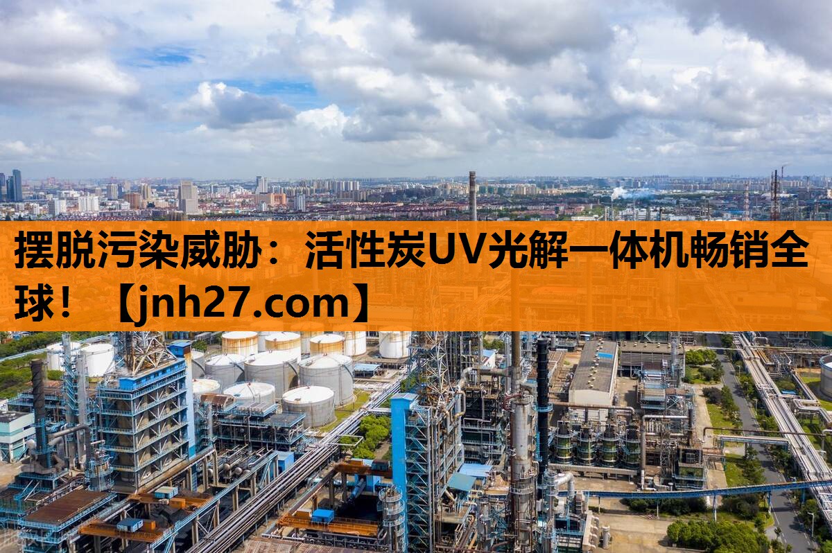 <strong>摆脱污染威胁：活性炭UV光解一体机畅销全球！</strong>