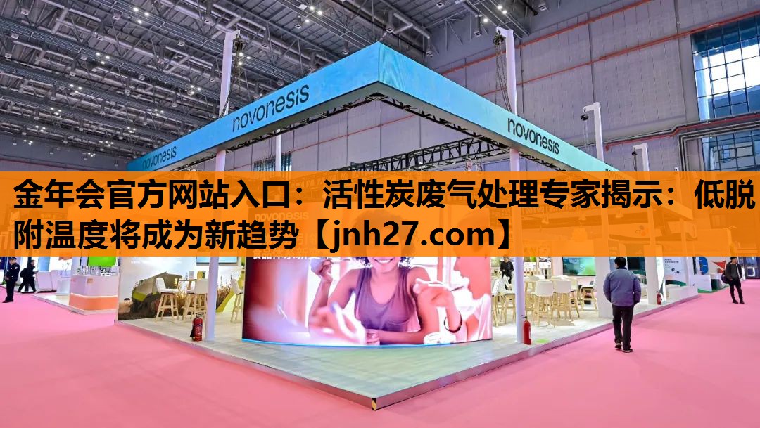 <strong>金年会官方网站入口：活性炭废气处理专家揭示：低脱附温度将成为新趋势</strong>