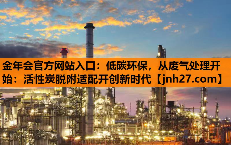 低碳环保，从废气处理开始：活性炭脱附适配开创新时代