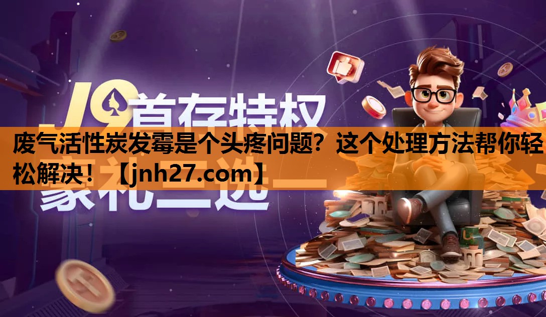 废气活性炭发霉是个头疼问题？这个处理方法帮你轻松解决！
