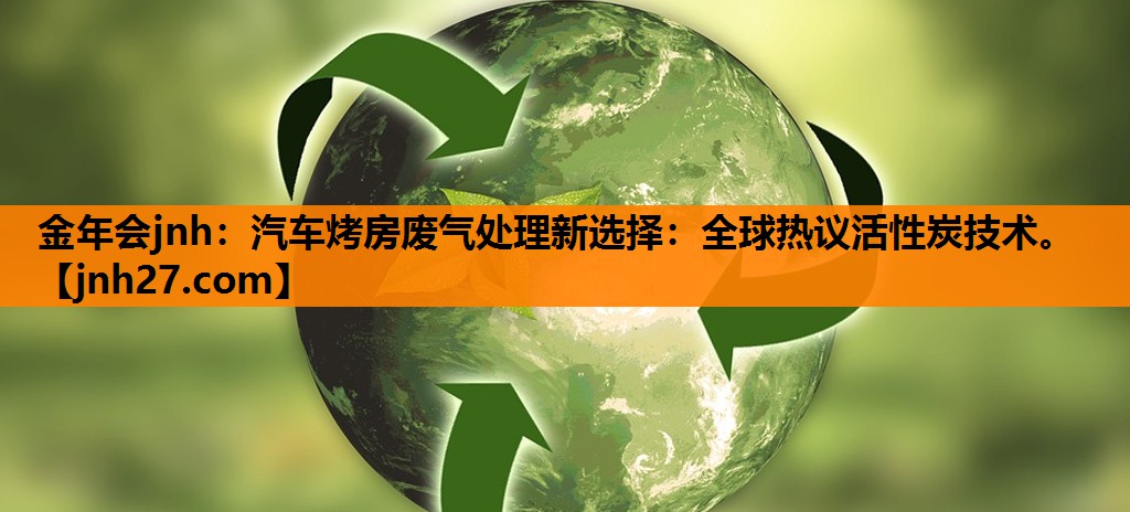 汽车烤房废气处理新选择：全球热议活性炭技术。