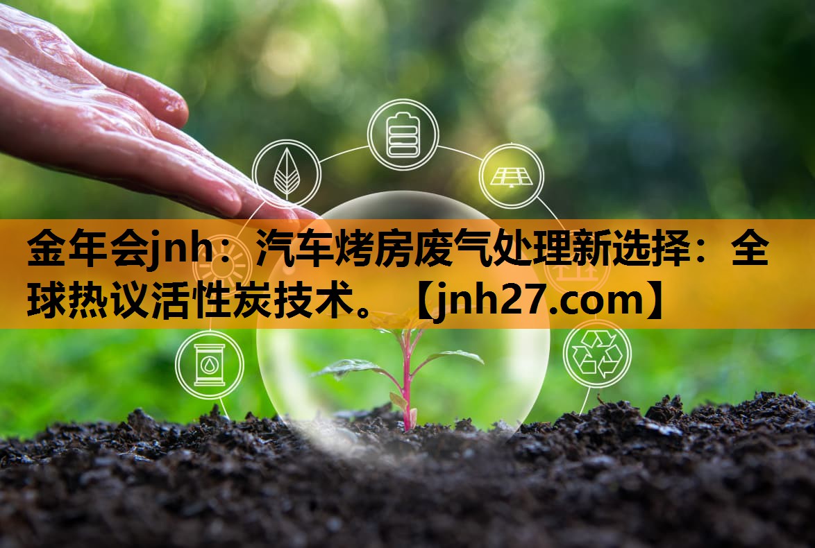 汽车烤房废气处理新选择：全球热议活性炭技术。