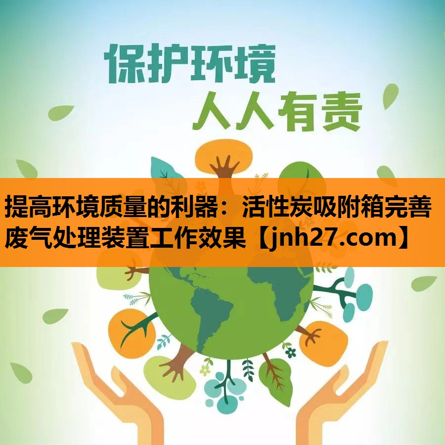 提高环境质量的利器：活性炭吸附箱完善废气处理装置工作效果