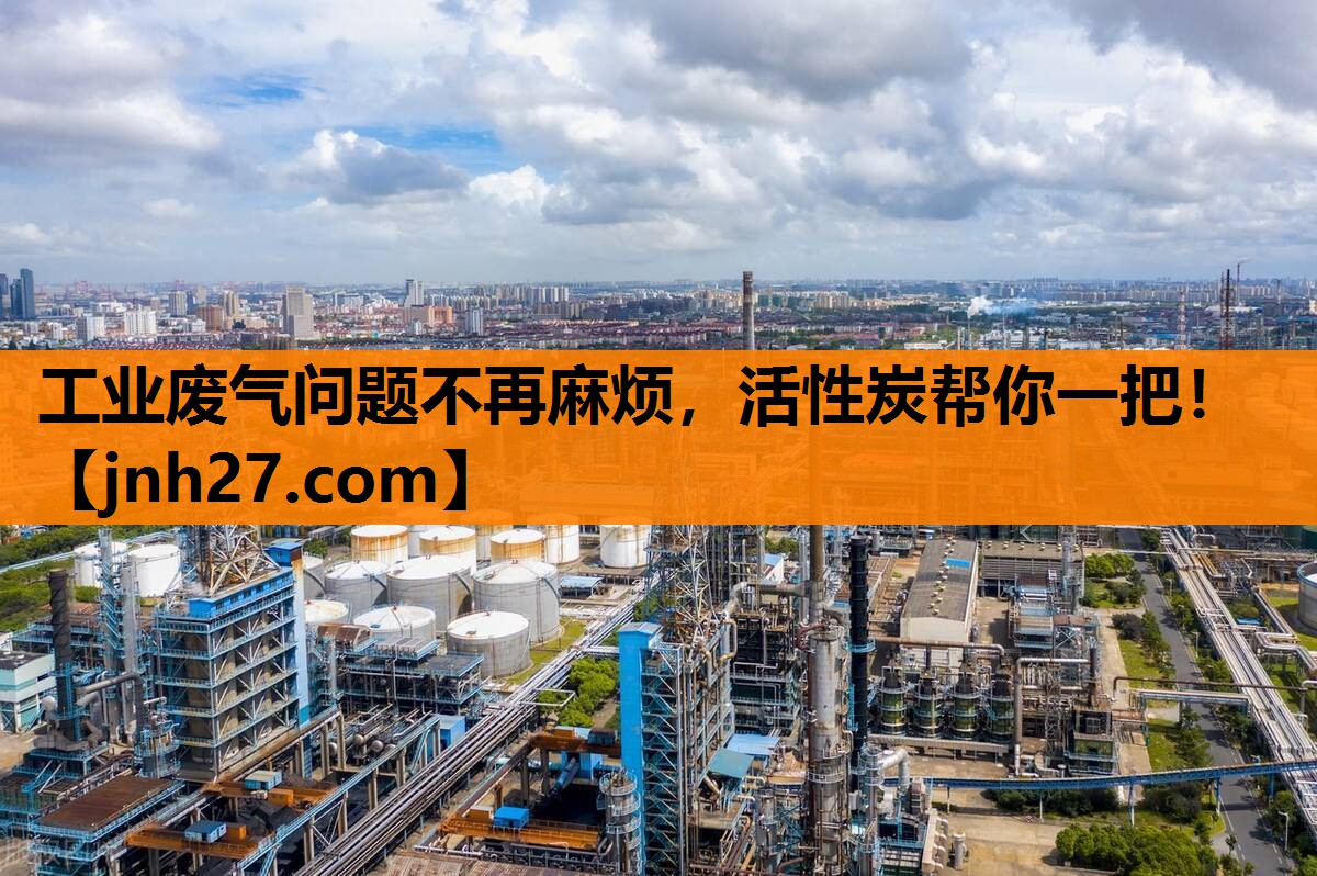 工业废气问题不再麻烦，活性炭帮你一把！