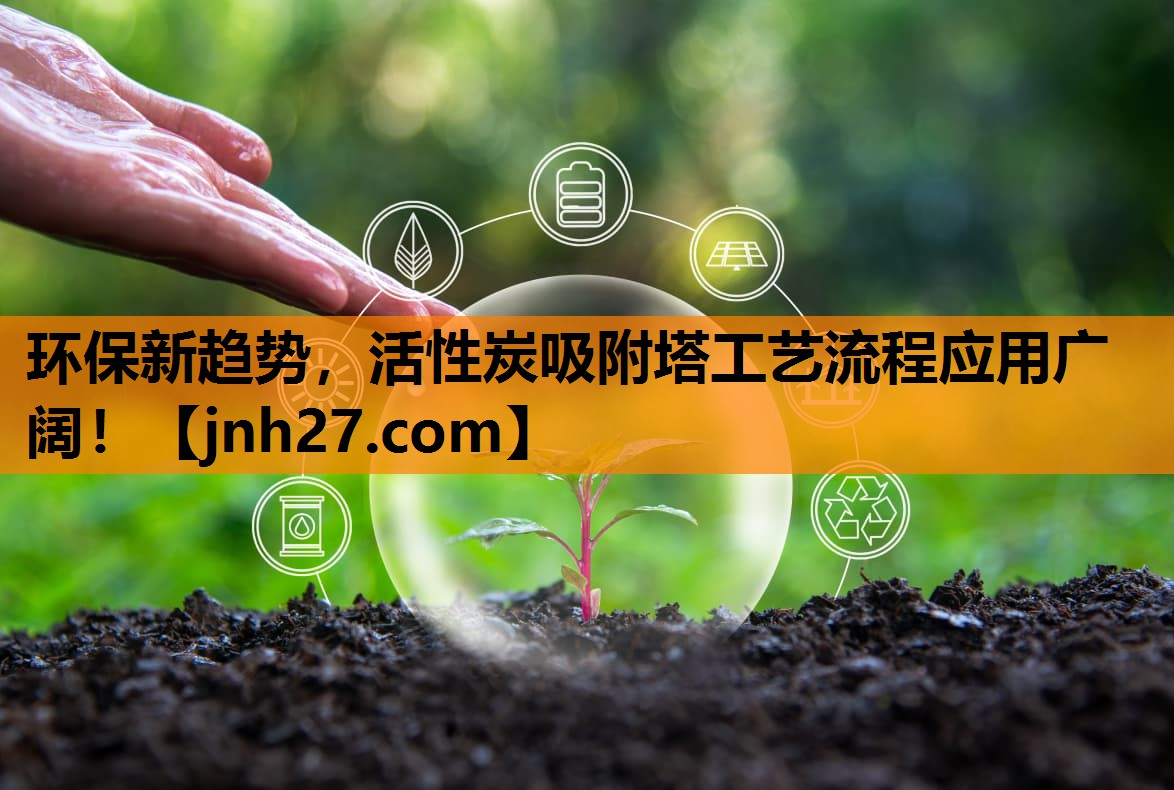 环保新趋势，活性炭吸附塔工艺流程应用广阔！