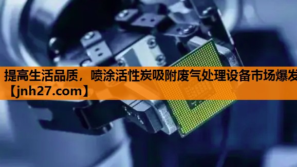 提高生活品质，喷涂活性炭吸附废气处理设备市场爆发