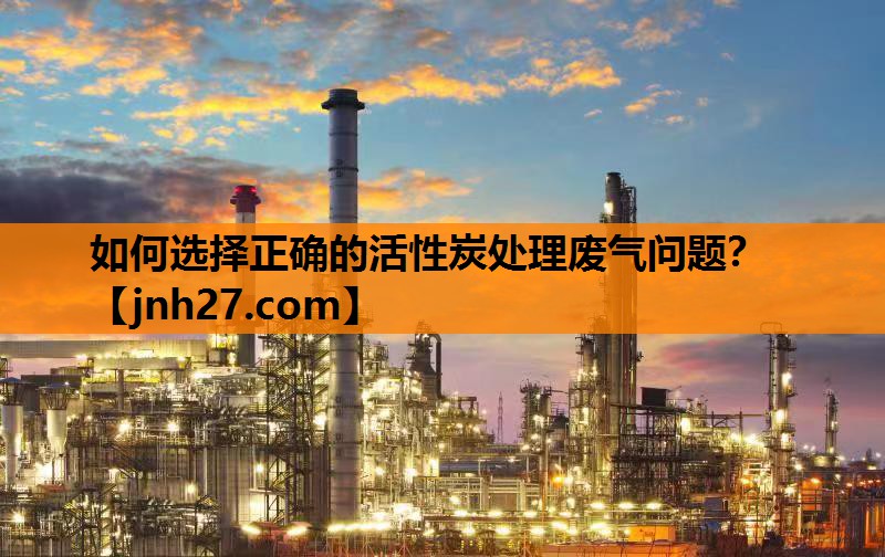 如何选择正确的活性炭处理废气问题？