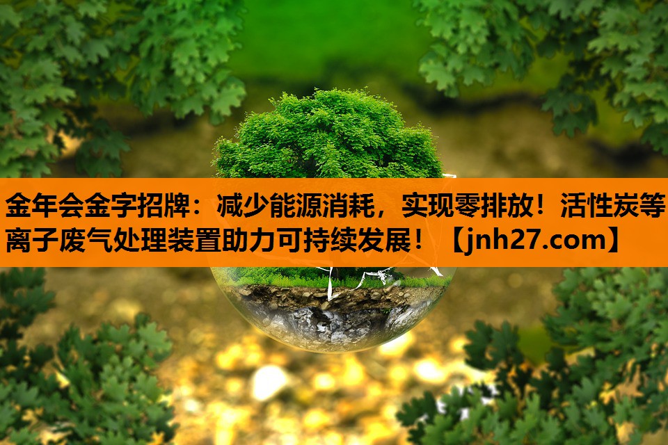 减少能源消耗，实现零排放！活性炭等离子废气处理装置助力可持续发展！
