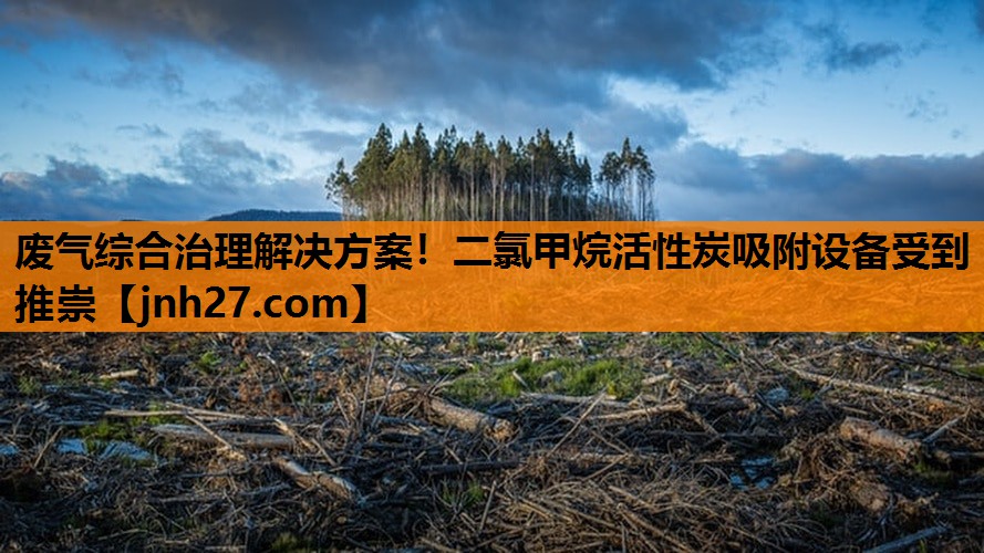 废气综合治理解决方案！二氯甲烷活性炭吸附设备受到推崇